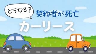 カーリース契約者が死亡したらどうなる？車・契約・相続人の負担まとめ