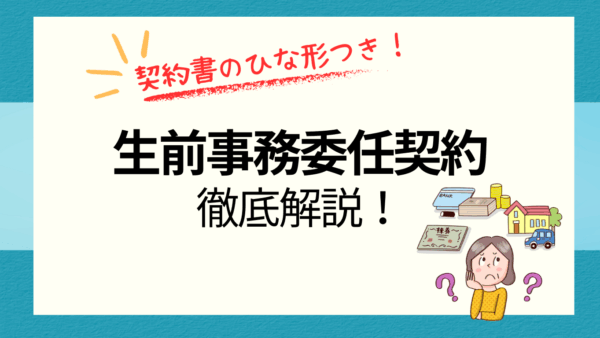 生前事務委任契約とは？メリット・デメリットまで徹底解説！ひな形付き